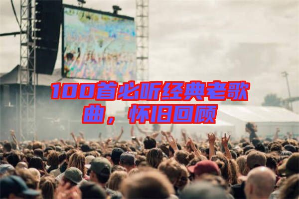 100首必聽經(jīng)典老歌曲，懷舊回顧
