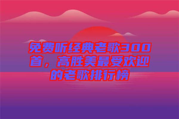 免費(fèi)聽經(jīng)典老歌300首，高勝美最受歡迎的老歌排行榜