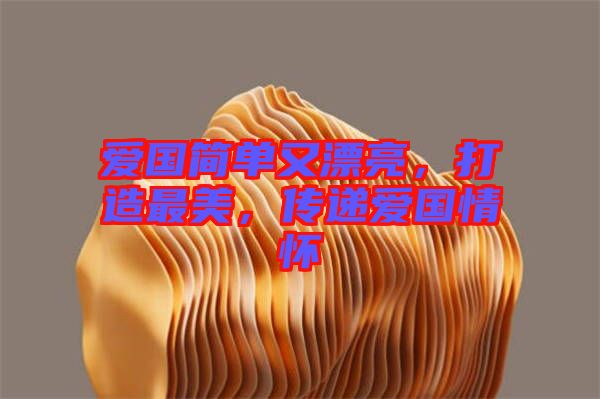 愛國簡單又漂亮，打造最美，傳遞愛國情懷