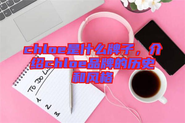 chloe是什么牌子，介紹chloe品牌的歷史和風(fēng)格