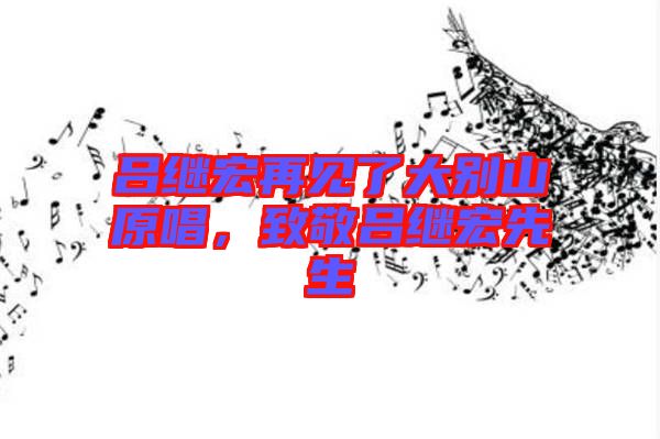 呂繼宏再見(jiàn)了大別山原唱，致敬呂繼宏先生