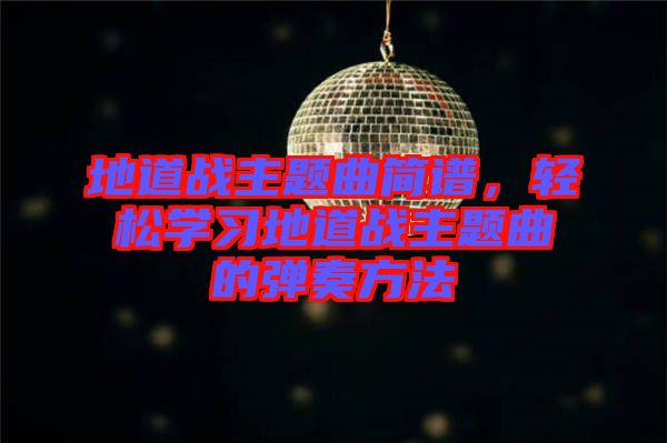 地道戰(zhàn)主題曲簡譜，輕松學(xué)習(xí)地道戰(zhàn)主題曲的彈奏方法