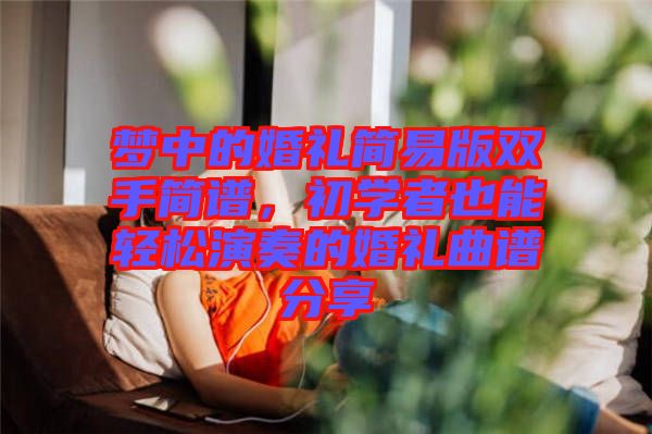 夢(mèng)中的婚禮簡(jiǎn)易版雙手簡(jiǎn)譜，初學(xué)者也能輕松演奏的婚禮曲譜分享