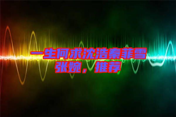 一生何求沈浩秦菲雪張婉，推薦