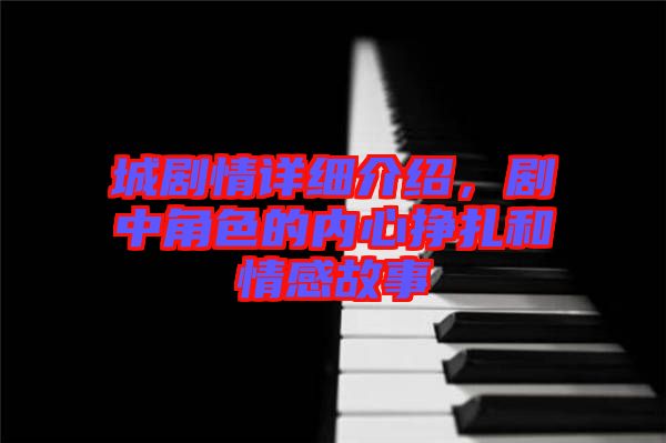 城劇情詳細(xì)介紹，劇中角色的內(nèi)心掙扎和情感故事