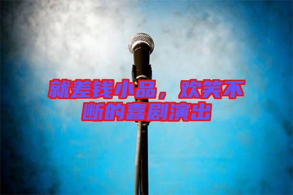 就差錢小品，歡笑不斷的喜劇演出