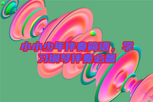 小小少年伴奏簡(jiǎn)譜，學(xué)習(xí)鋼琴伴奏必備