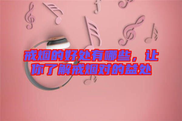 戒煙的好處有哪些，讓你了解戒煙對的益處