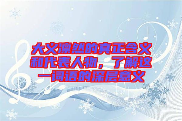 大義凜然的真正含義和代表人物，了解這一詞語的深層意義