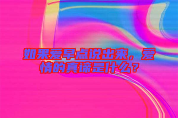 如果愛早點(diǎn)說(shuō)出來(lái)，愛情的真諦是什么？