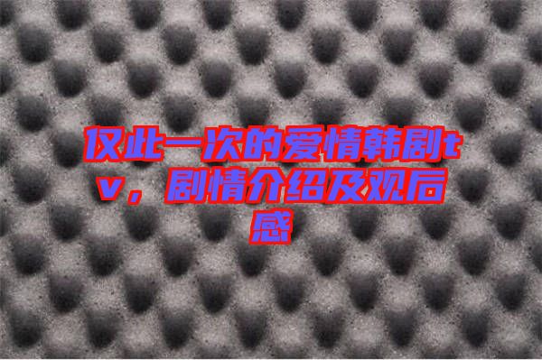 僅此一次的愛情韓劇tv，劇情介紹及觀后感