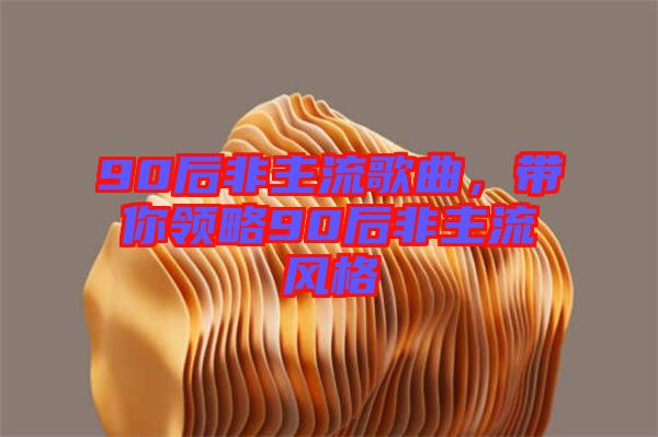 90后非主流歌曲，帶你領(lǐng)略90后非主流風格