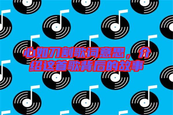 心如刀割歌詞意思，介紹這首歌背后的故事