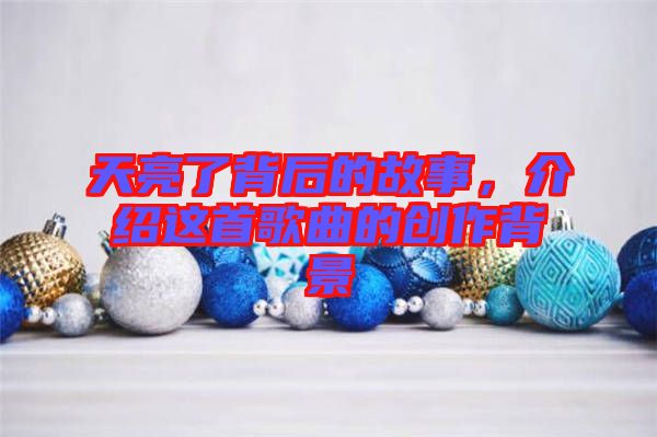 天亮了背后的故事，介紹這首歌曲的創(chuàng)作背景