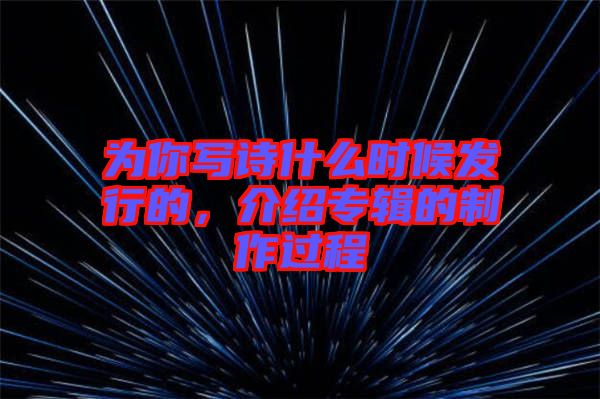 為你寫詩什么時候發(fā)行的，介紹專輯的制作過程