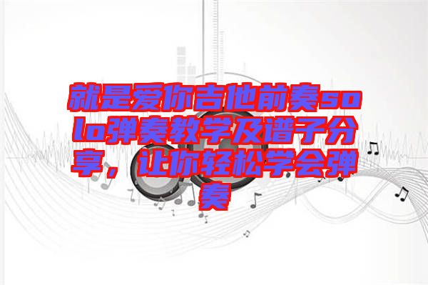 就是愛你吉他前奏solo彈奏教學及譜子分享，讓你輕松學會彈奏