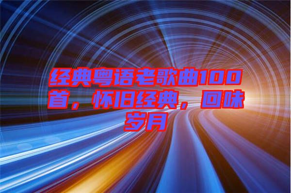 經(jīng)典粵語(yǔ)老歌曲100首，懷舊經(jīng)典，回味歲月
