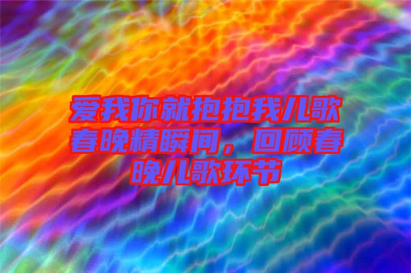 愛我你就抱抱我兒歌春晚精瞬間，回顧春晚兒歌環(huán)節(jié)