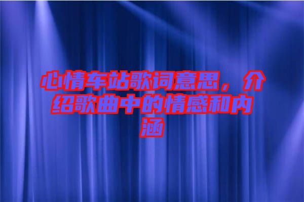 心情車站歌詞意思，介紹歌曲中的情感和內(nèi)涵