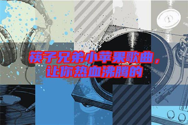 筷子兄弟小蘋果歌曲，讓你熱血沸騰的