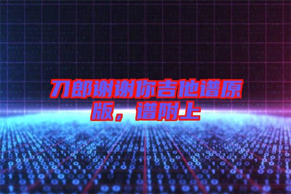 刀郎謝謝你吉他譜原版，譜附上