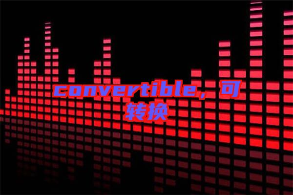convertible，可轉(zhuǎn)換