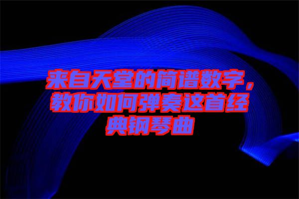 來自天堂的簡譜數(shù)字，教你如何彈奏這首經(jīng)典鋼琴曲