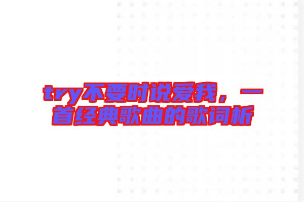 try不要時(shí)說(shuō)愛我，一首經(jīng)典歌曲的歌詞析