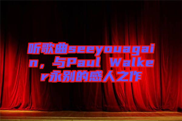 聽歌曲seeyouagain，與Paul Walker永別的感人之作