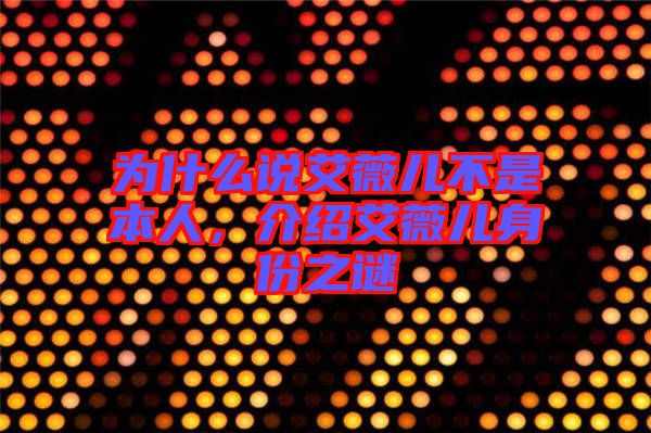 為什么說(shuō)艾薇兒不是本人，介紹艾薇兒身份之謎