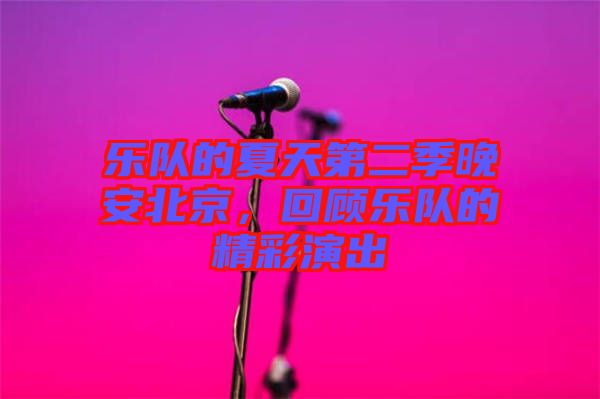 樂隊(duì)的夏天第二季晚安北京，回顧樂隊(duì)的精彩演出