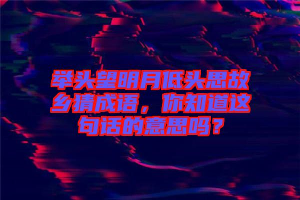 舉頭望明月低頭思故鄉(xiāng)猜成語(yǔ)，你知道這句話的意思嗎？