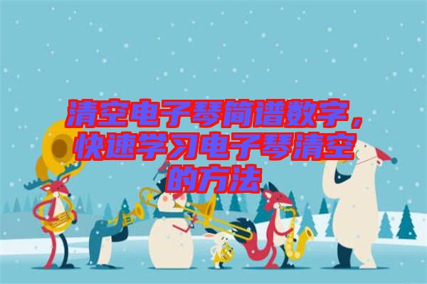 清空電子琴簡譜數(shù)字，快速學(xué)習(xí)電子琴清空的方法