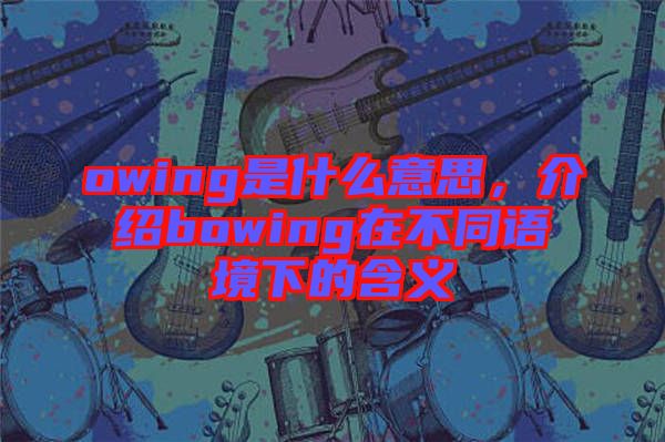 owing是什么意思，介紹bowing在不同語境下的含義