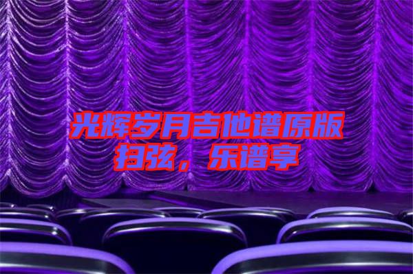 光輝歲月吉他譜原版掃弦，樂(lè)譜享