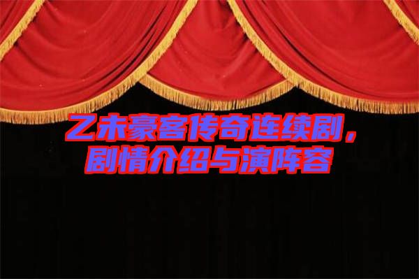 乙未豪客傳奇連續(xù)劇，劇情介紹與演陣容