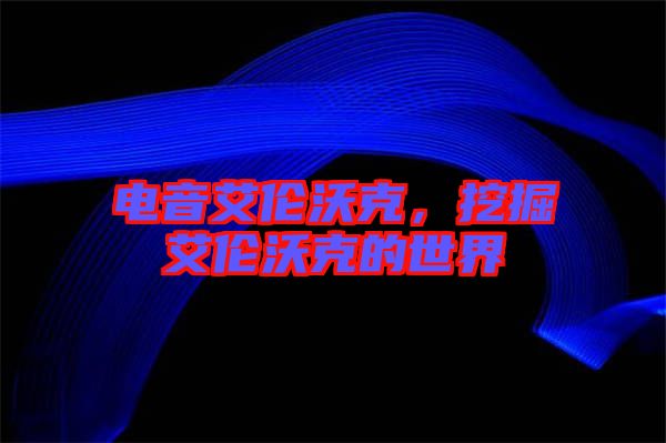 電音艾倫沃克，挖掘艾倫沃克的世界