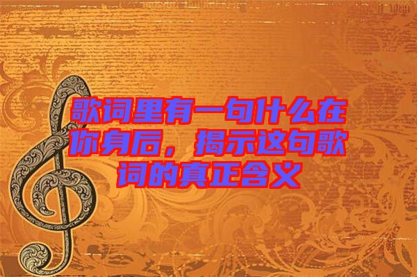 歌詞里有一句什么在你身后，揭示這句歌詞的真正含義