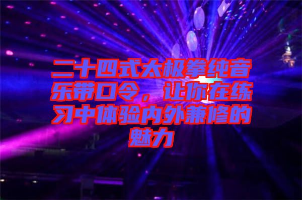 二十四式太極拳純音樂帶口令，讓你在練習(xí)中體驗(yàn)內(nèi)外兼修的魅力
