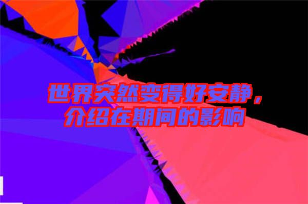 世界突然變得好安靜，介紹在期間的影響