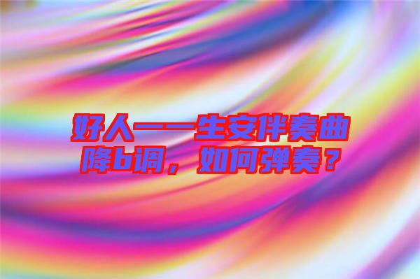 好人一一生安伴奏曲降b調(diào)，如何彈奏？