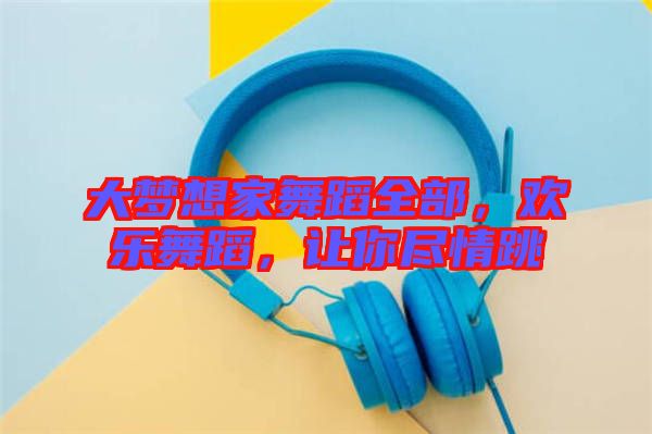 大夢(mèng)想家舞蹈全部，歡樂(lè)舞蹈，讓你盡情跳