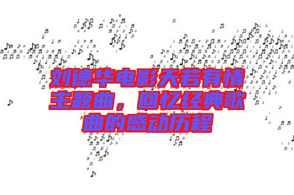 劉德華電影天若有情主題曲，回憶經(jīng)典歌曲的感動歷程
