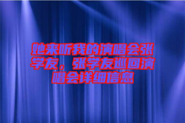 她來聽我的演唱會張學(xué)友，張學(xué)友巡回演唱會詳細信息