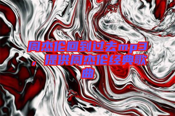 周杰倫回到過(guò)去mp3，提供周杰倫經(jīng)典歌曲