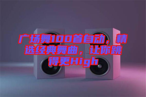 廣場(chǎng)舞100首自動(dòng)，精選經(jīng)典舞曲，讓你跳得更High