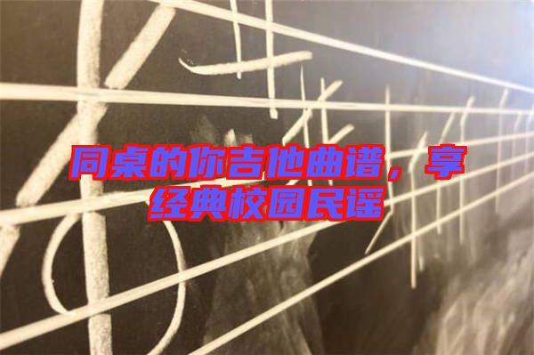 同桌的你吉他曲譜，享經(jīng)典校園民謠