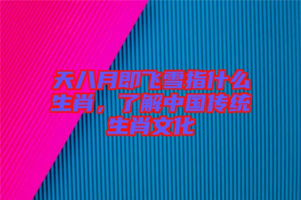 天八月即飛雪指什么生肖，了解中國傳統(tǒng)生肖文化