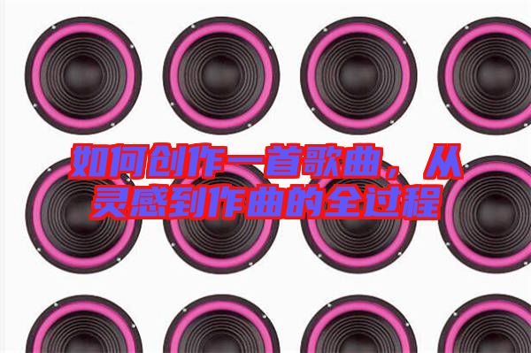 如何創(chuàng)作一首歌曲，從靈感到作曲的全過程