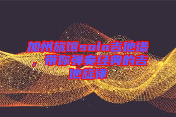 加州旅館solo吉他譜，帶你彈奏經(jīng)典的吉他旋律